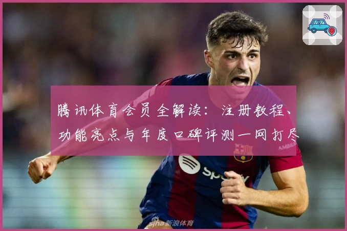 腾讯体育会员全解读：注册教程、功能亮点与年度口碑评测一网打尽