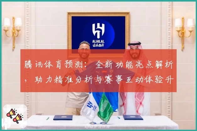 腾讯体育预测：全新功能亮点解析，助力精准分析与赛事互动体验升级