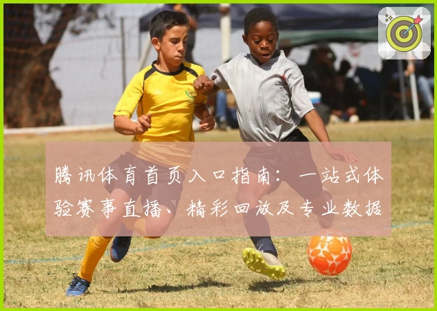 腾讯体育首页入口指南：一站式体验赛事直播、精彩回放及专业数据分析