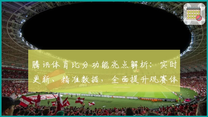 腾讯体育比分功能亮点解析：实时更新、精准数据，全面提升观赛体验