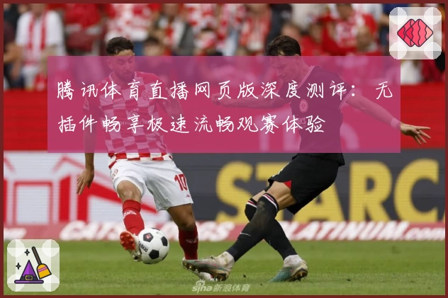 腾讯体育直播网页版深度测评：无插件畅享极速流畅观赛体验
