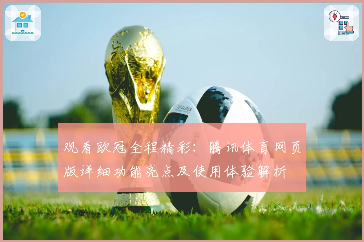 观看欧冠全程精彩:腾讯体育网页版详细功能亮点及使用体验解析