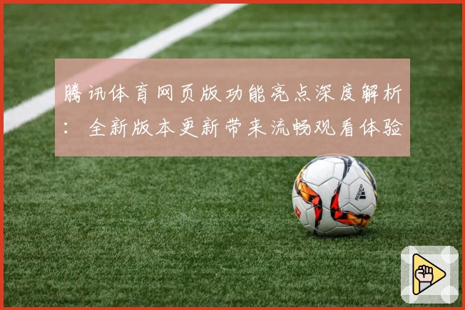 腾讯体育网页版功能亮点深度解析：全新版本更新带来流畅观看体验与丰富赛事内容