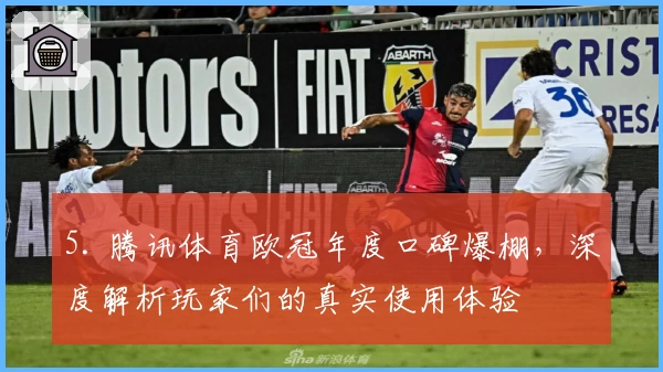 5. 腾讯体育欧冠年度口碑爆棚，深度解析玩家们的真实使用体验