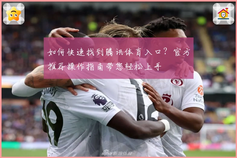 如何快速找到腾讯体育入口？官方推荐操作指南带您轻松上手