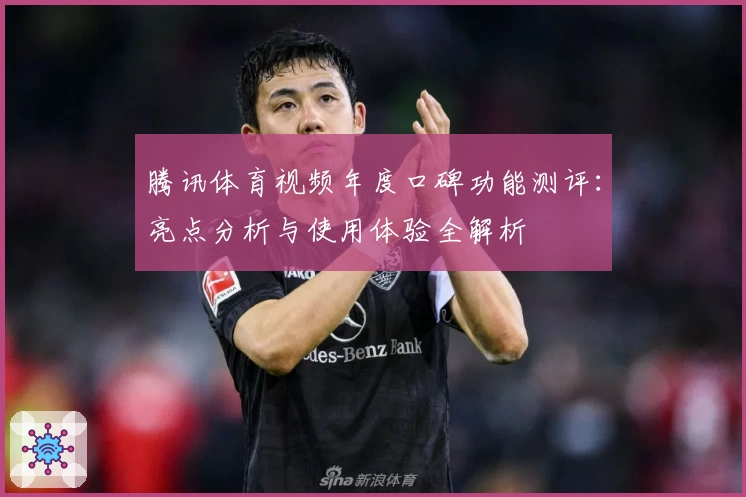 腾讯体育视频年度口碑功能测评：亮点分析与使用体验全解析