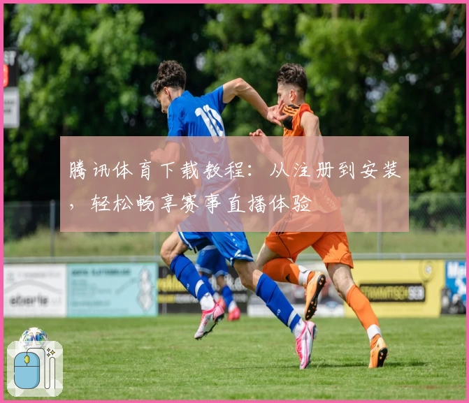 腾讯体育下载教程：从注册到安装，轻松畅享赛事直播体验