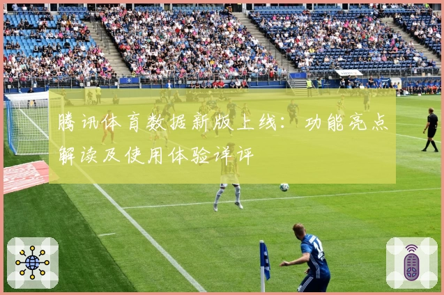 腾讯体育数据新版上线:功能亮点解读及使用体验详评
