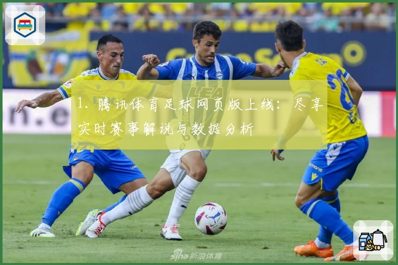 1. 腾讯体育足球网页版上线：尽享实时赛事解说与数据分析