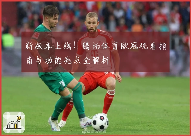 新版本上线！腾讯体育欧冠观看指南与功能亮点全解析