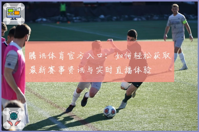 腾讯体育官方入口：如何轻松获取最新赛事资讯与实时直播体验