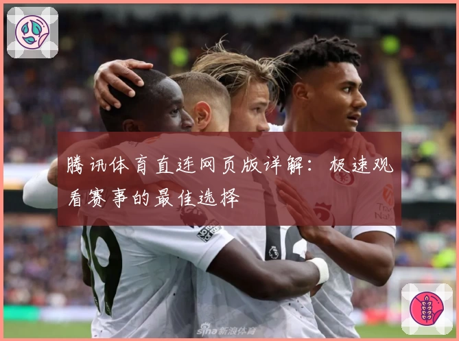 腾讯体育直连网页版详解:极速观看赛事的最佳选择