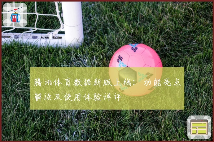 腾讯体育数据新版上线:功能亮点解读及使用体验详评