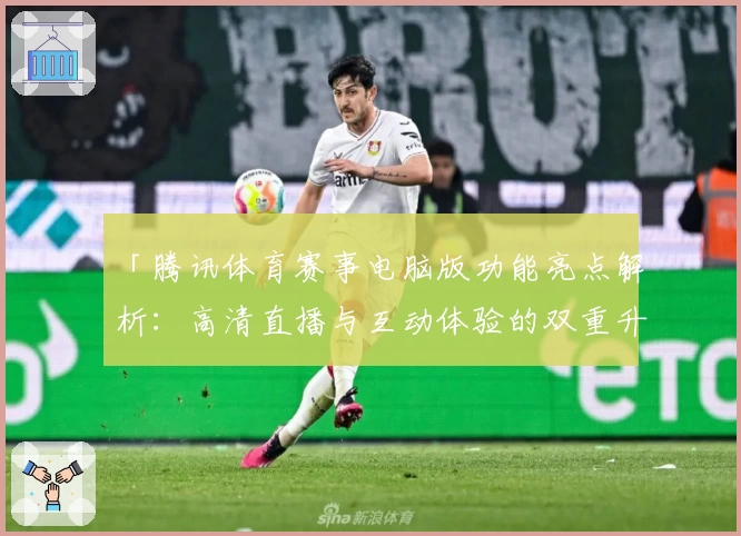 「腾讯体育赛事电脑版功能亮点解析：高清直播与互动体验的双重升级」