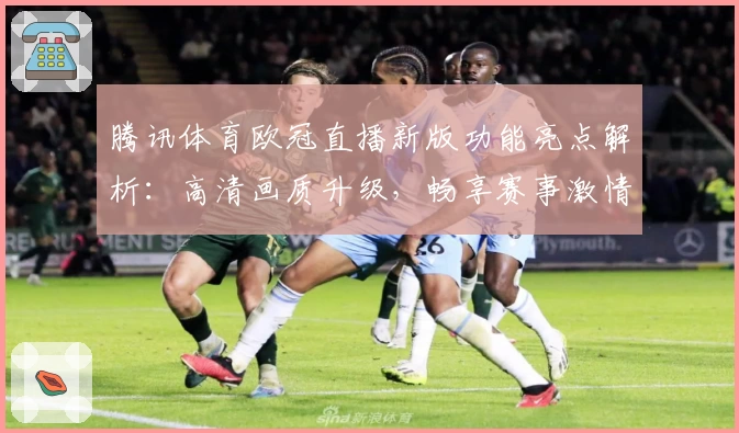 腾讯体育欧冠直播新版功能亮点解析:高清画质升级,畅享赛事激情体验