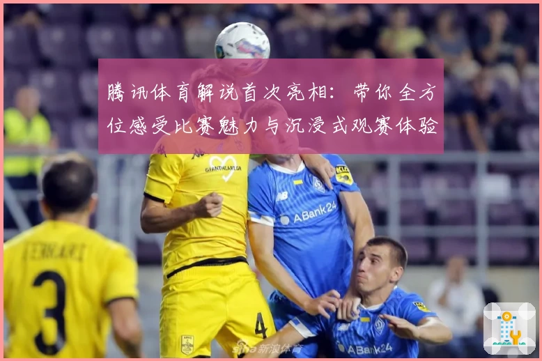 腾讯体育解说首次亮相：带你全方位感受比赛魅力与沉浸式观赛体验