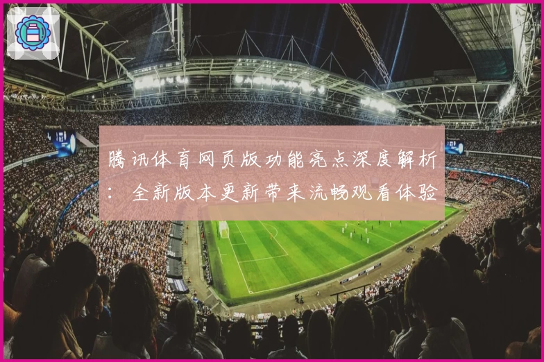 腾讯体育网页版功能亮点深度解析：全新版本更新带来流畅观看体验与丰富赛事内容