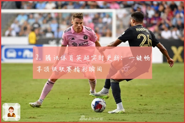 2. 腾讯体育英超实时更新：一键畅享顶级联赛精彩瞬间