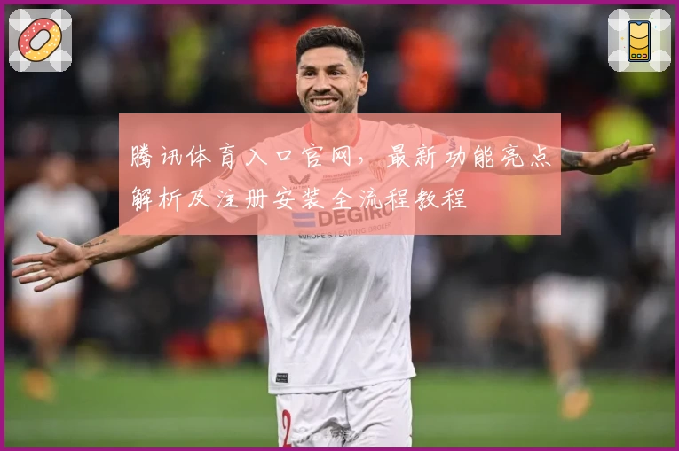 腾讯体育入口官网，最新功能亮点解析及注册安装全流程教程