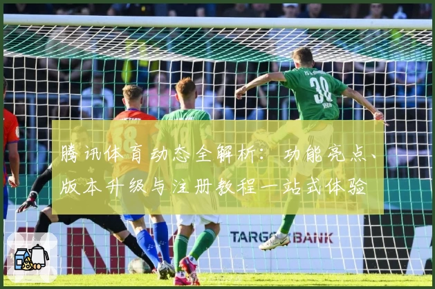 腾讯体育动态全解析：功能亮点、版本升级与注册教程一站式体验