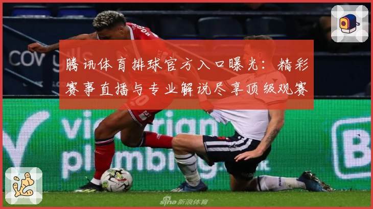 腾讯体育排球官方入口曝光：精彩赛事直播与专业解说尽享顶级观赛体验