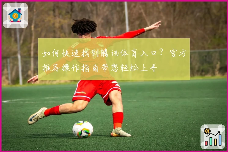 如何快速找到腾讯体育入口？官方推荐操作指南带您轻松上手