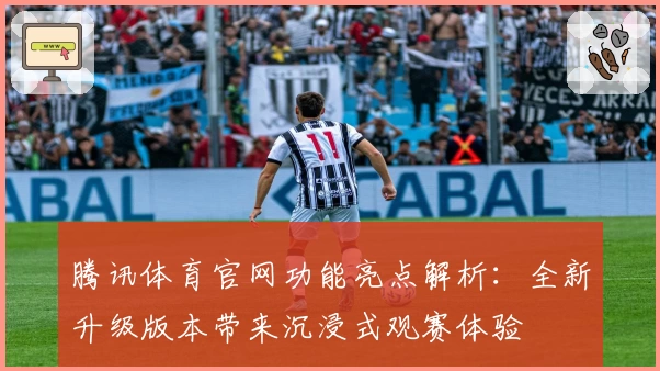 腾讯体育官网功能亮点解析：全新升级版本带来沉浸式观赛体验