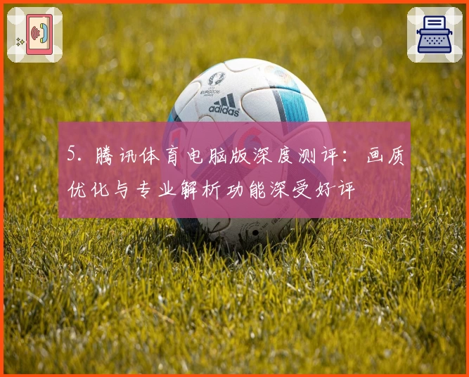 5. 腾讯体育电脑版深度测评：画质优化与专业解析功能深受好评