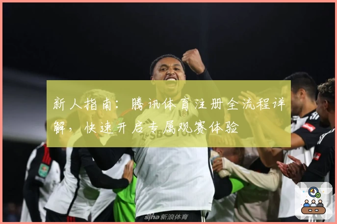 新人指南：腾讯体育注册全流程详解，快速开启专属观赛体验