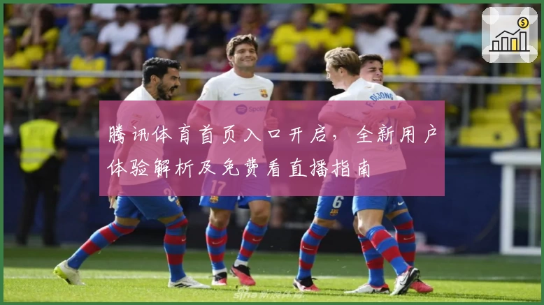 腾讯体育首页入口开启,全新用户体验解析及免费看直播指南