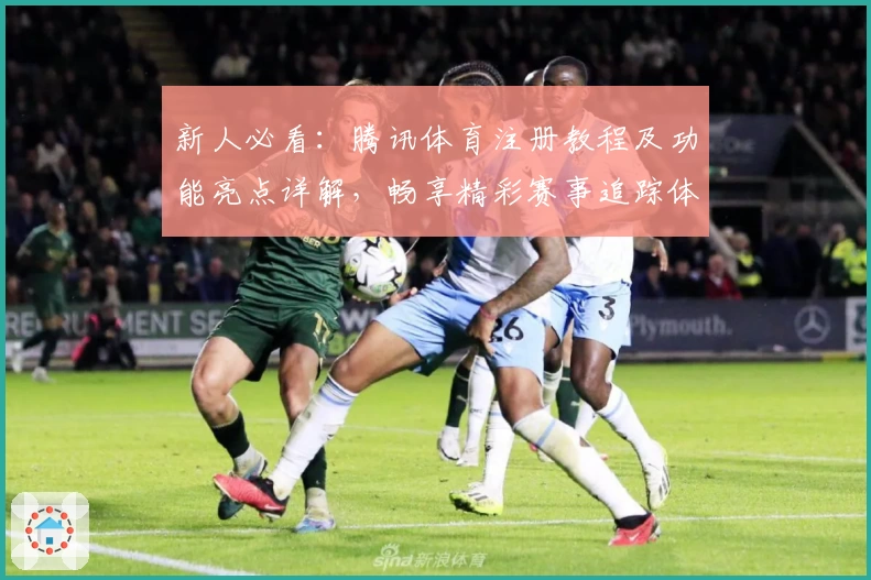 新人必看：腾讯体育注册教程及功能亮点详解，畅享精彩赛事追踪体验