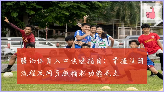 腾讯体育入口快速指南：掌握注册流程及网页版精彩功能亮点