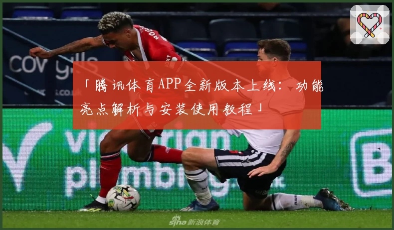 「腾讯体育APP全新版本上线：功能亮点解析与安装使用教程」