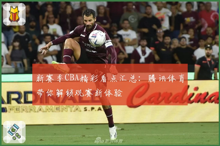 新赛季CBA精彩看点汇总:腾讯体育带你解锁观赛新体验