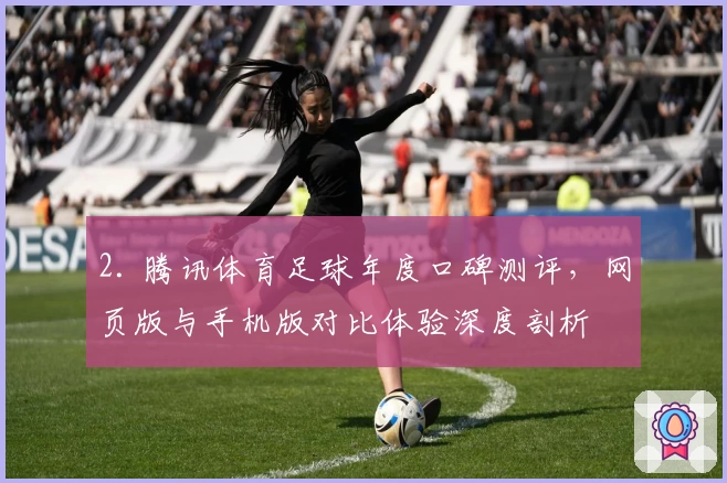 2. 腾讯体育足球年度口碑测评，网页版与手机版对比体验深度剖析
