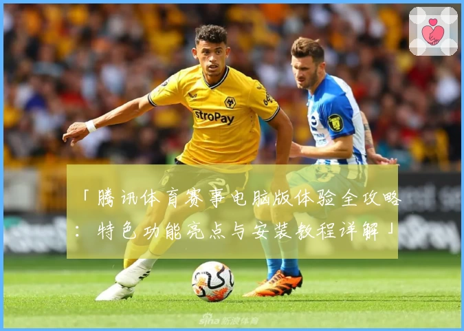 「腾讯体育赛事电脑版体验全攻略：特色功能亮点与安装教程详解」