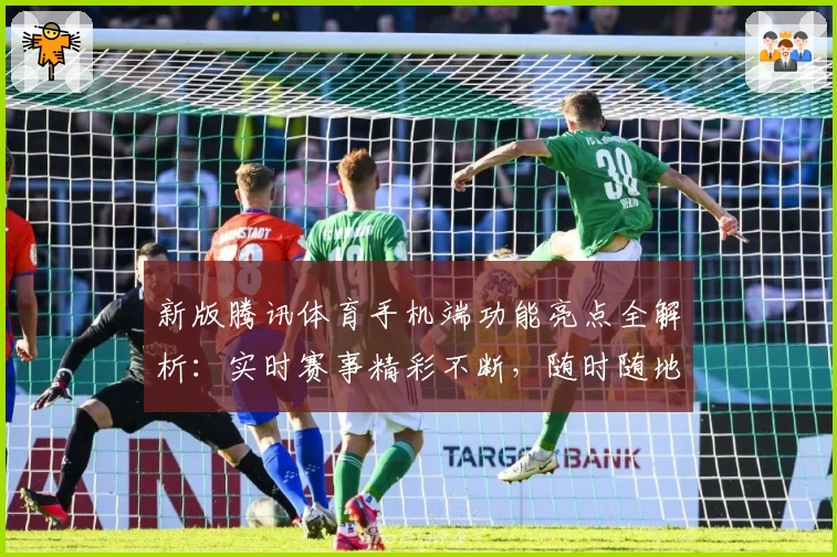 新版腾讯体育手机端功能亮点全解析：实时赛事精彩不断，随时随地畅享顶级体验